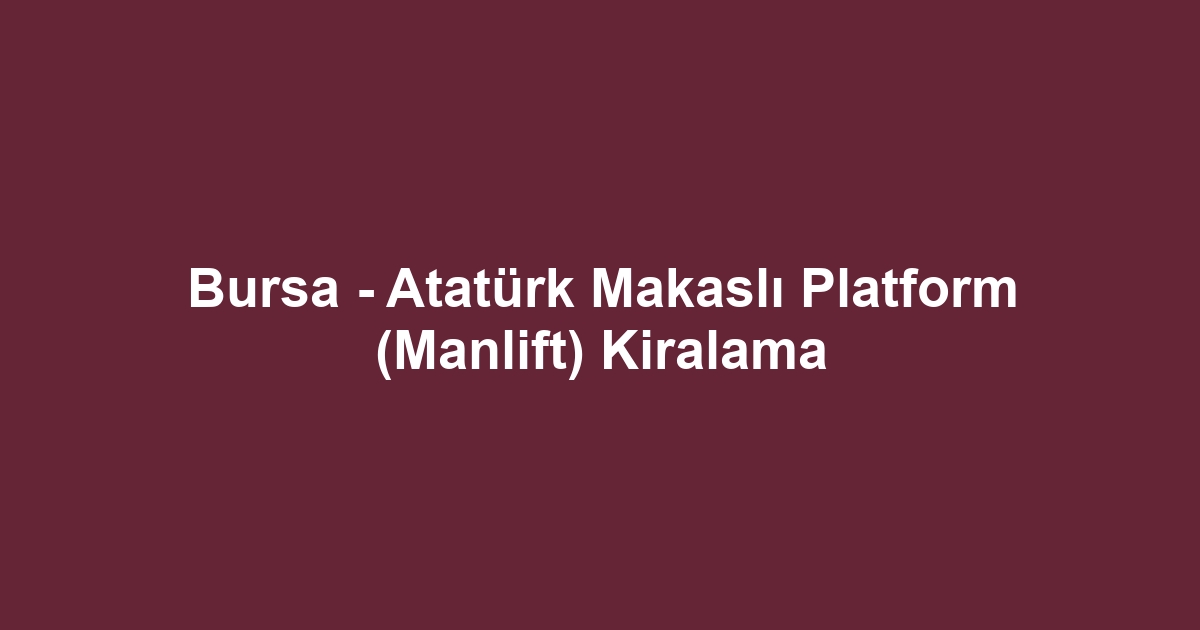Bursa - Atatürk Makaslı Platform (Manlift) Kiralama