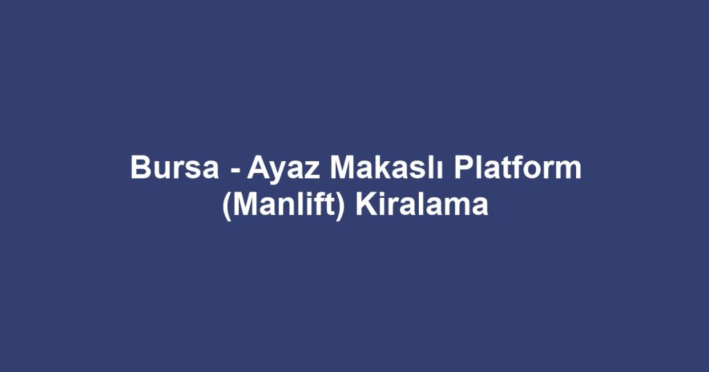 Bursa - Ayaz Makaslı Platform (Manlift) Kiralama