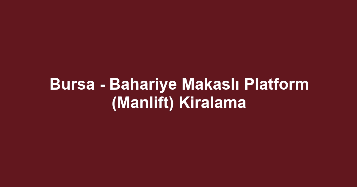 Bursa - Bahariye Makaslı Platform (Manlift) Kiralama