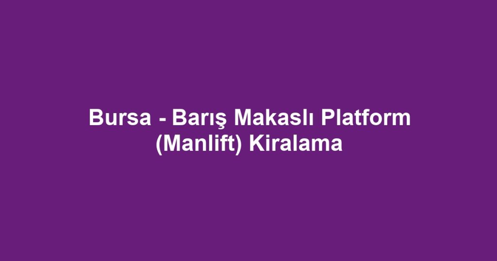 Bursa - Barış Makaslı Platform (Manlift) Kiralama