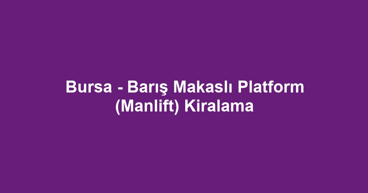 Bursa - Barış Makaslı Platform (Manlift) Kiralama