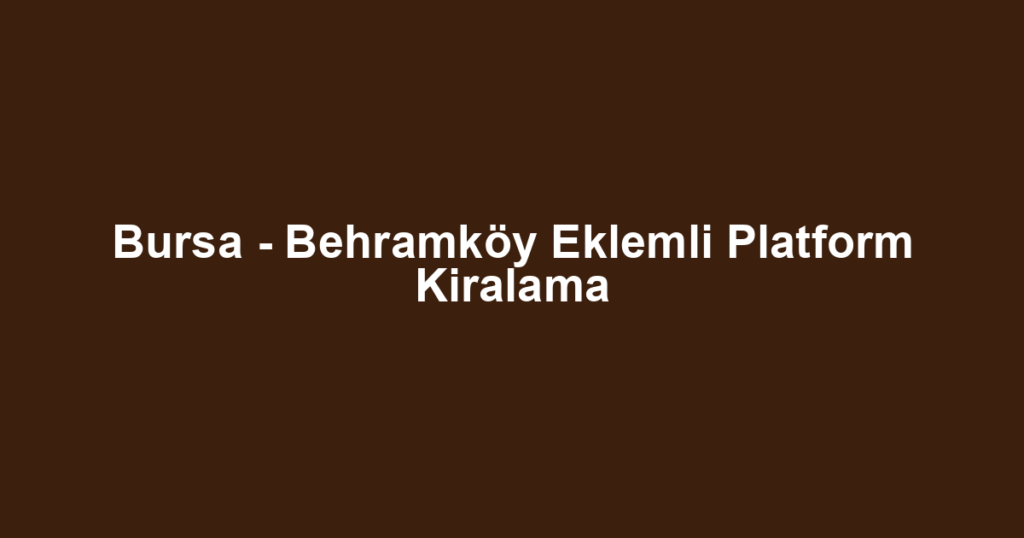 Bursa - Behramköy Eklemli Platform Kiralama