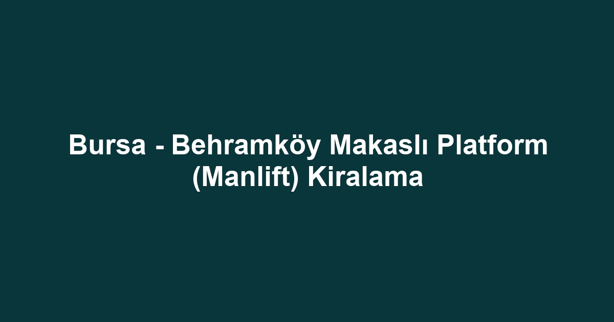 Bursa - Behramköy Makaslı Platform (Manlift) Kiralama