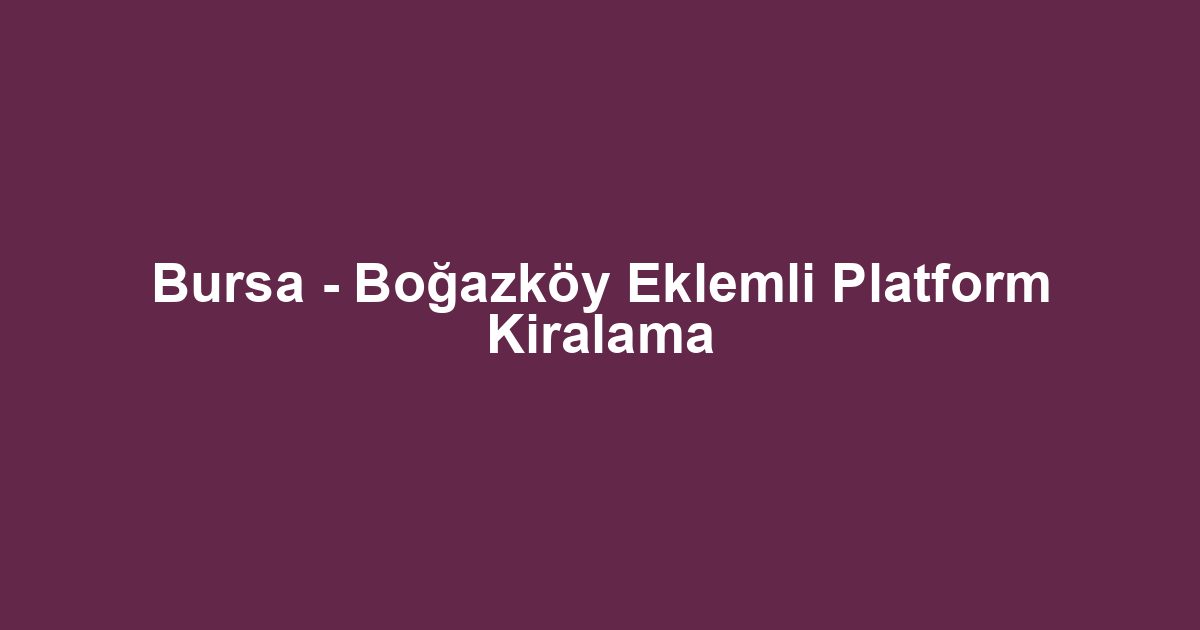 Bursa - Boğazköy Eklemli Platform Kiralama