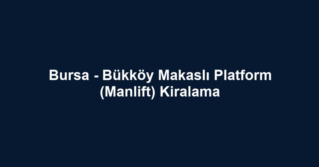Bursa - Bükköy Makaslı Platform (Manlift) Kiralama