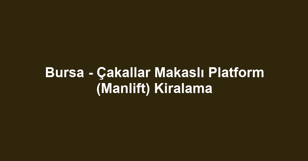 Bursa - Çakallar Makaslı Platform (Manlift) Kiralama