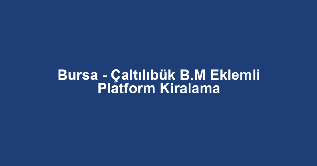 Bursa - Çaltılıbük B.M Eklemli Platform Kiralama