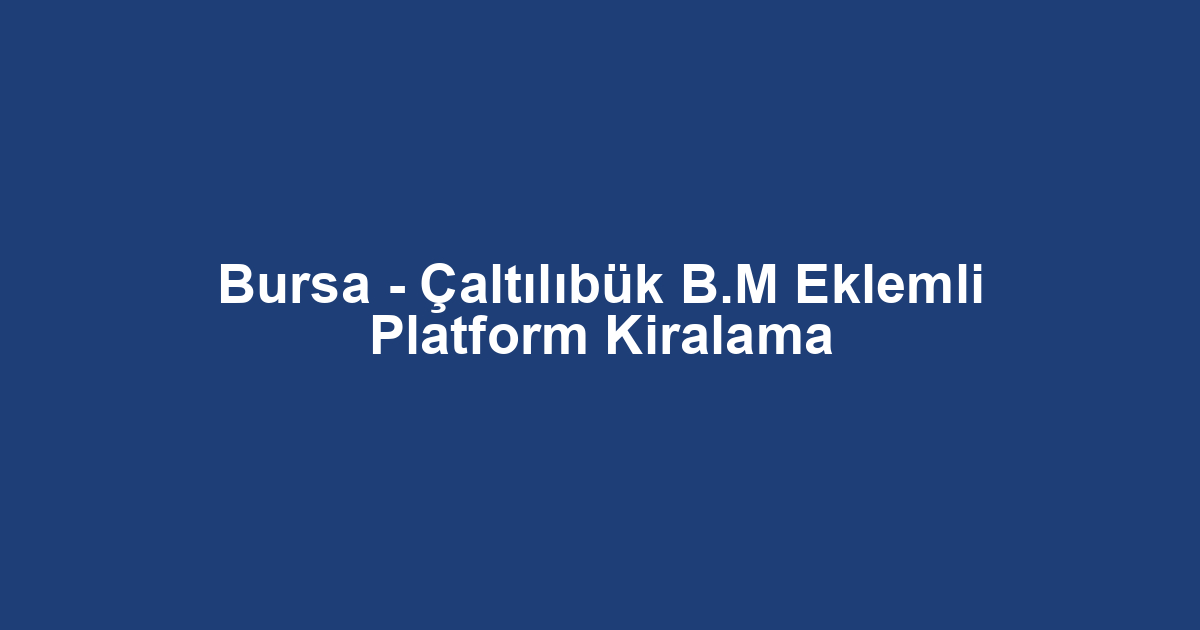 Bursa - Çaltılıbük B.M Eklemli Platform Kiralama