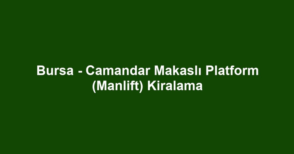 Bursa - Camandar Makaslı Platform (Manlift) Kiralama