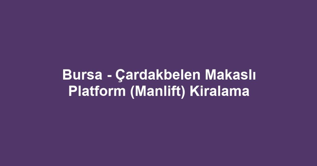 Bursa - Çardakbelen Makaslı Platform (Manlift) Kiralama