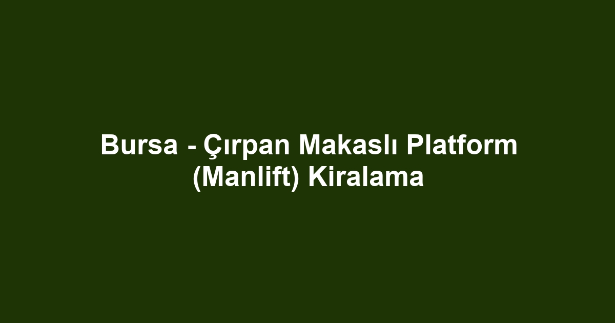 Bursa - Çırpan Makaslı Platform (Manlift) Kiralama