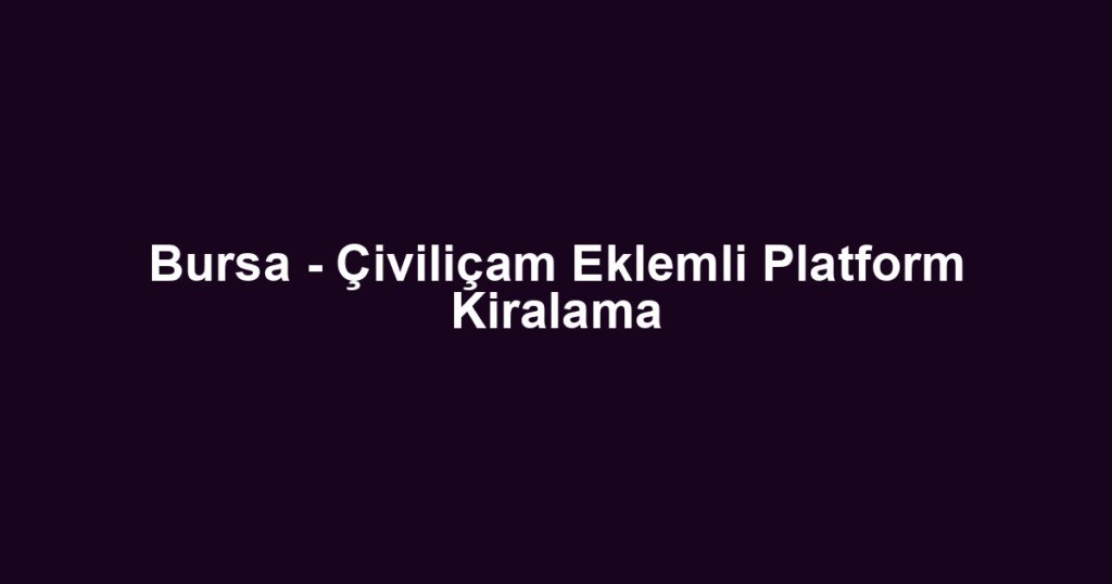 Bursa - Çiviliçam Eklemli Platform Kiralama