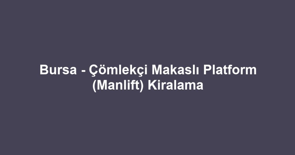 Bursa - Çömlekçi Makaslı Platform (Manlift) Kiralama