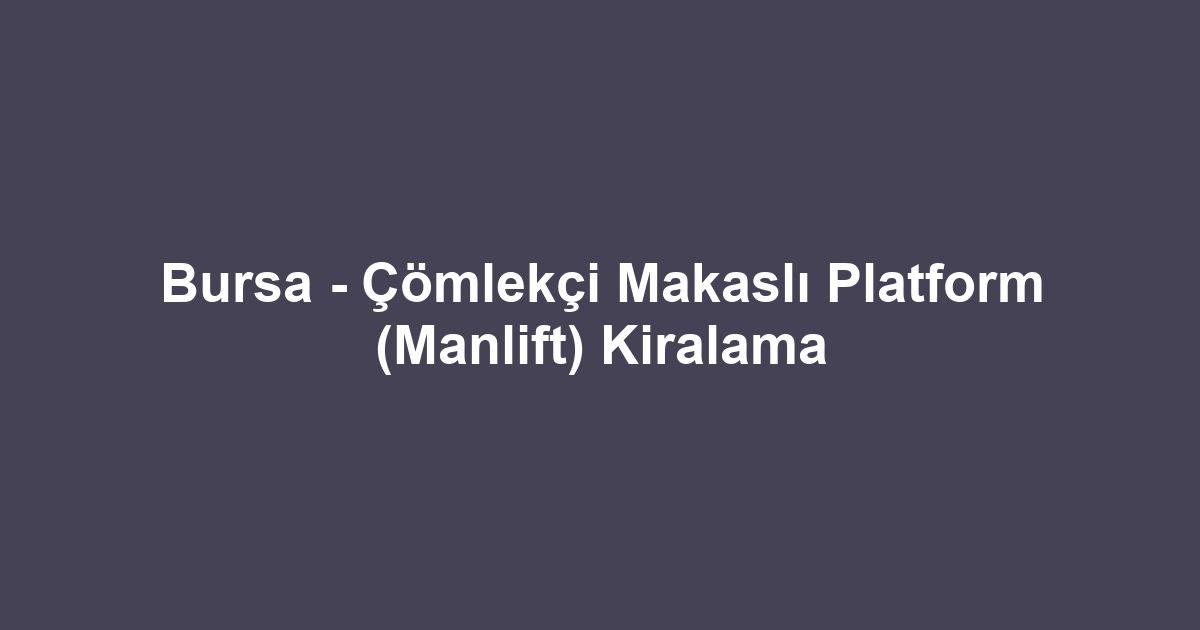 Bursa - Çömlekçi Makaslı Platform (Manlift) Kiralama
