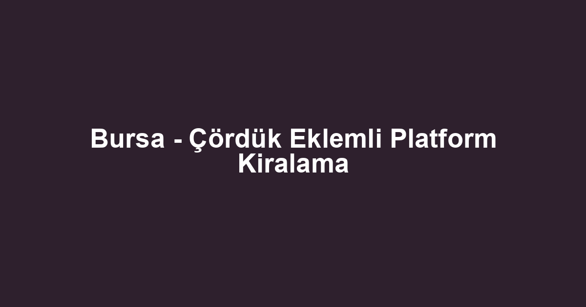 Bursa - Çördük Eklemli Platform Kiralama