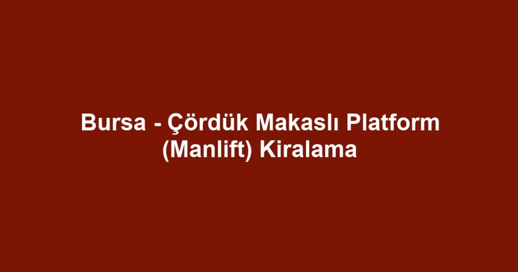 Bursa - Çördük Makaslı Platform (Manlift) Kiralama