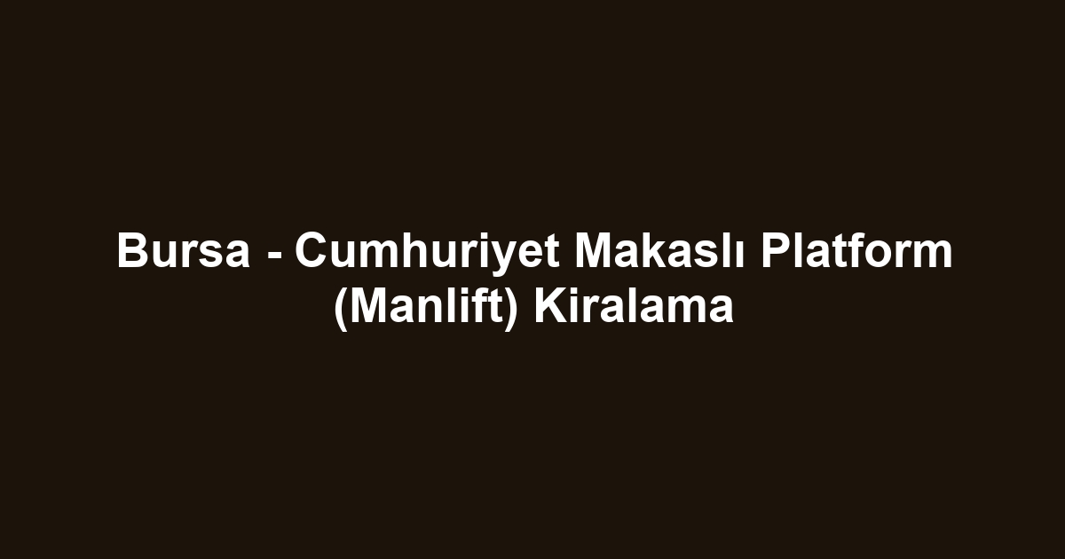 Bursa - Cumhuriyet Makaslı Platform (Manlift) Kiralama