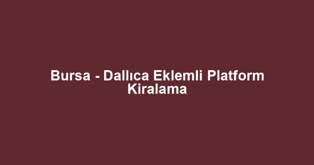 Bursa - Dallıca Eklemli Platform Kiralama