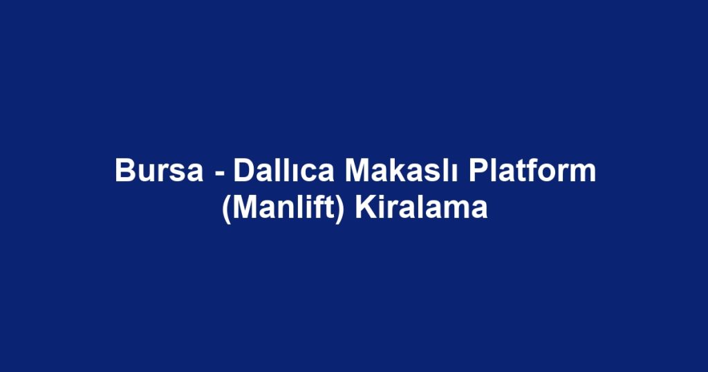 Bursa - Dallıca Makaslı Platform (Manlift) Kiralama