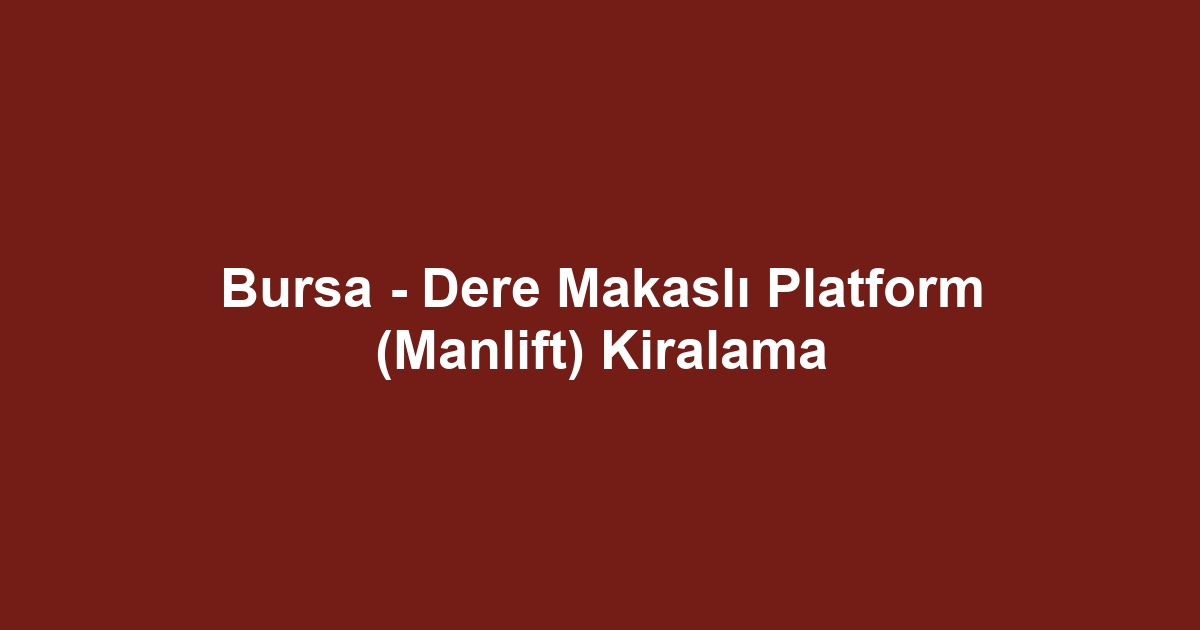 Bursa - Dere Makaslı Platform (Manlift) Kiralama