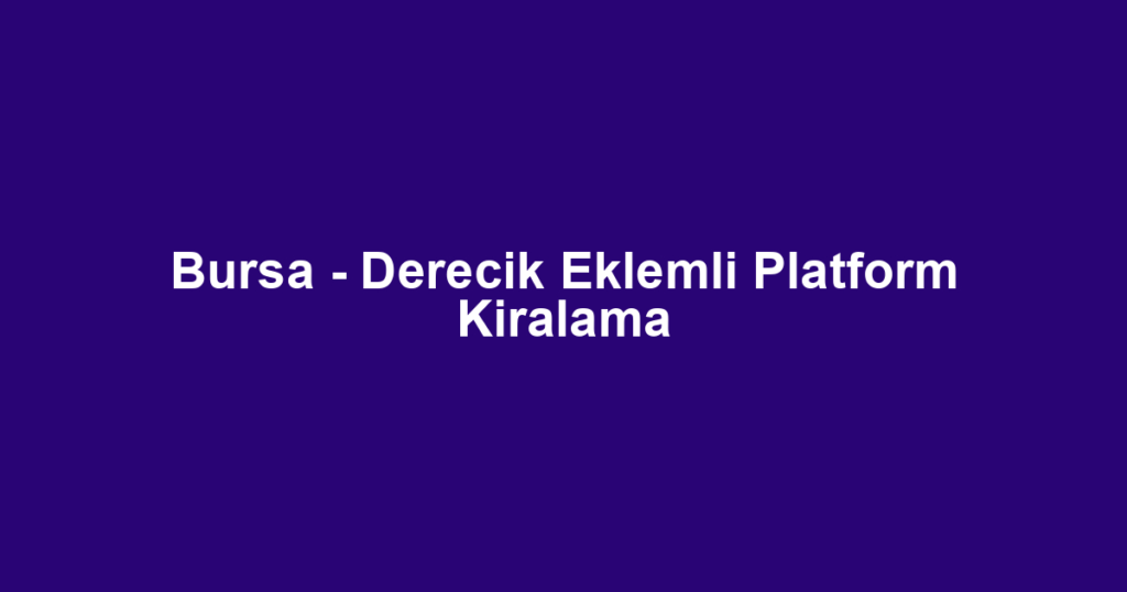 Bursa - Derecik Eklemli Platform Kiralama