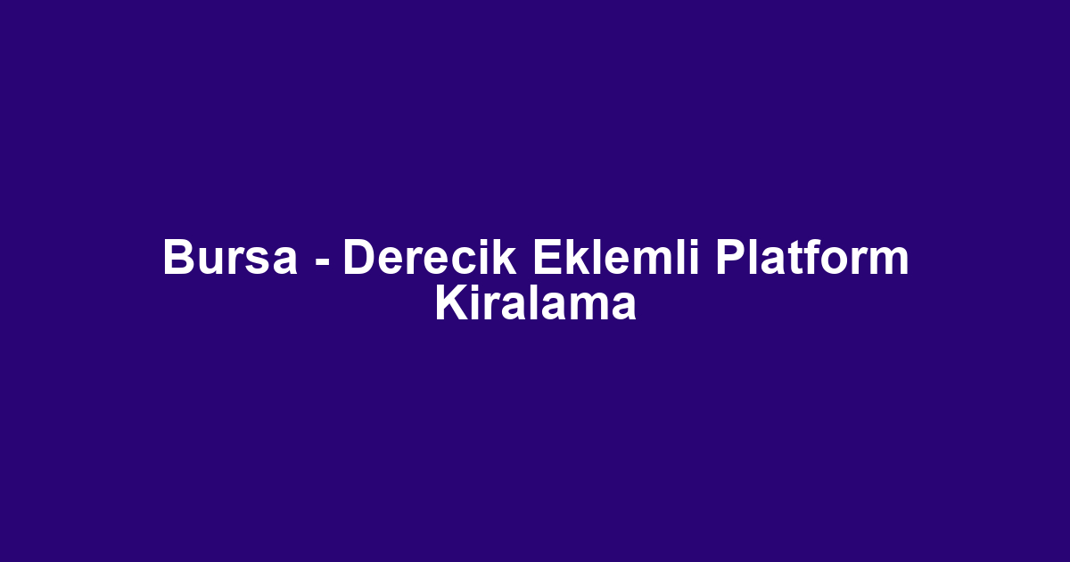 Bursa - Derecik Eklemli Platform Kiralama