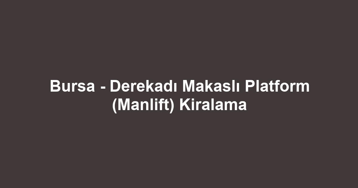 Bursa - Derekadı Makaslı Platform (Manlift) Kiralama