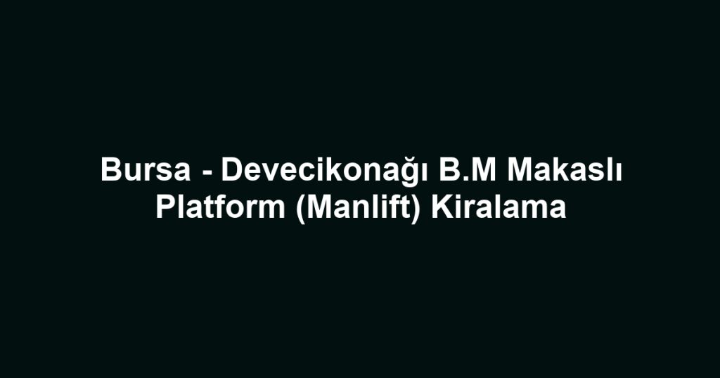 Bursa - Devecikonağı B.M Makaslı Platform (Manlift) Kiralama