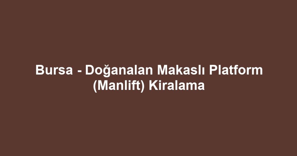 Bursa - Doğanalan Makaslı Platform (Manlift) Kiralama