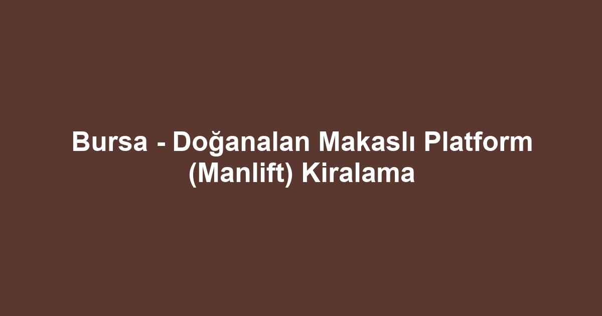 Bursa - Doğanalan Makaslı Platform (Manlift) Kiralama
