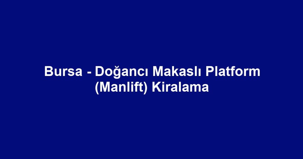Bursa - Doğancı Makaslı Platform (Manlift) Kiralama