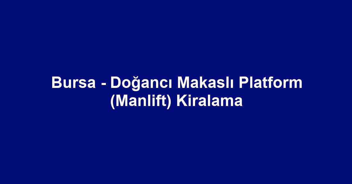 Bursa - Doğancı Makaslı Platform (Manlift) Kiralama