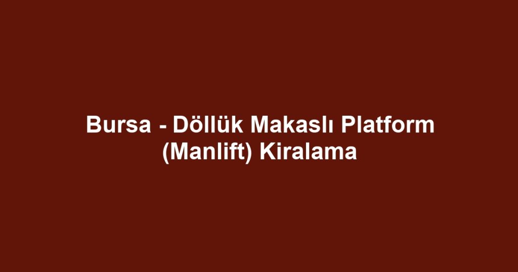 Bursa - Döllük Makaslı Platform (Manlift) Kiralama