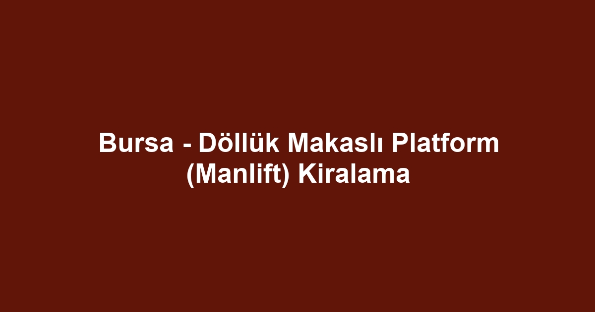 Bursa - Döllük Makaslı Platform (Manlift) Kiralama