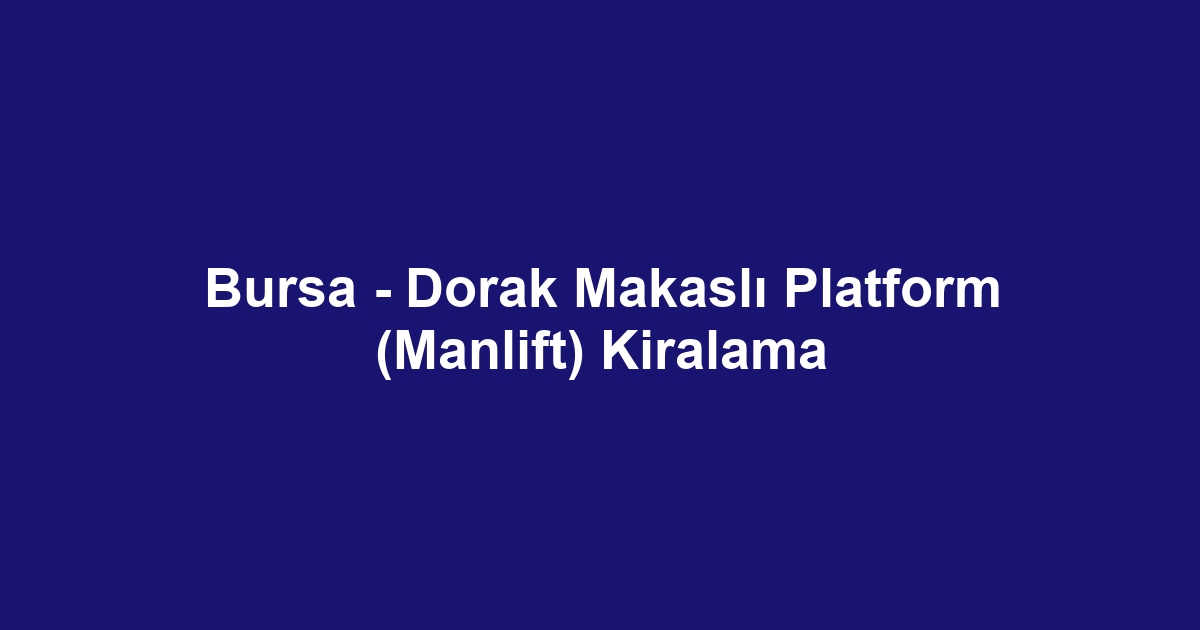 Bursa - Dorak Makaslı Platform (Manlift) Kiralama