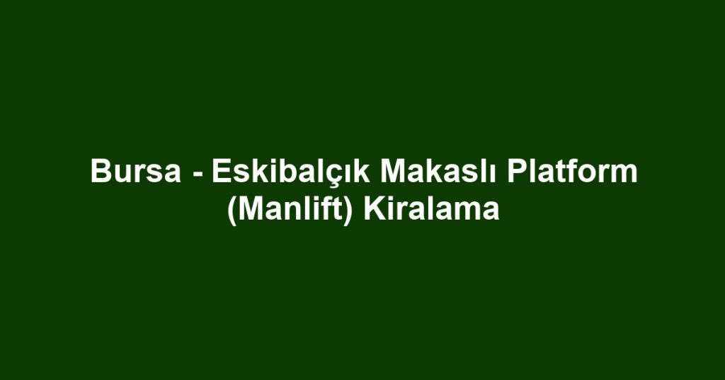 Bursa - Eskibalçık Makaslı Platform (Manlift) Kiralama