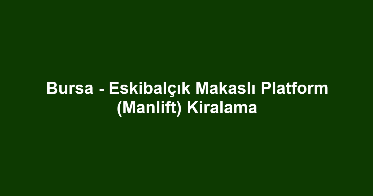 Bursa - Eskibalçık Makaslı Platform (Manlift) Kiralama
