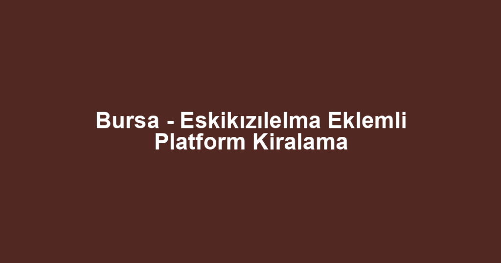 Bursa - Eskikızılelma Eklemli Platform Kiralama