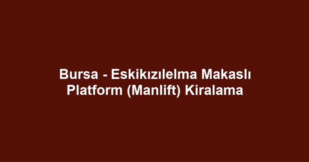 Bursa - Eskikızılelma Makaslı Platform (Manlift) Kiralama