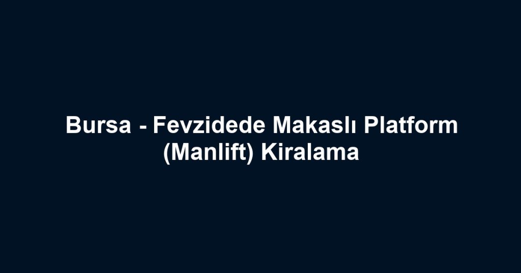 Bursa - Fevzidede Makaslı Platform (Manlift) Kiralama