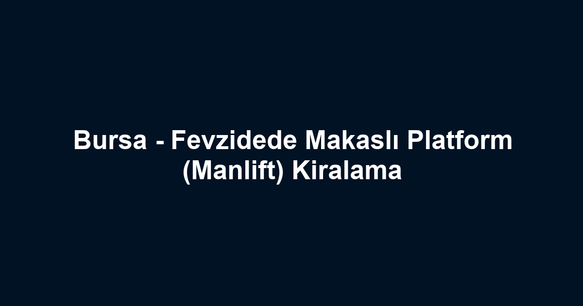Bursa - Fevzidede Makaslı Platform (Manlift) Kiralama