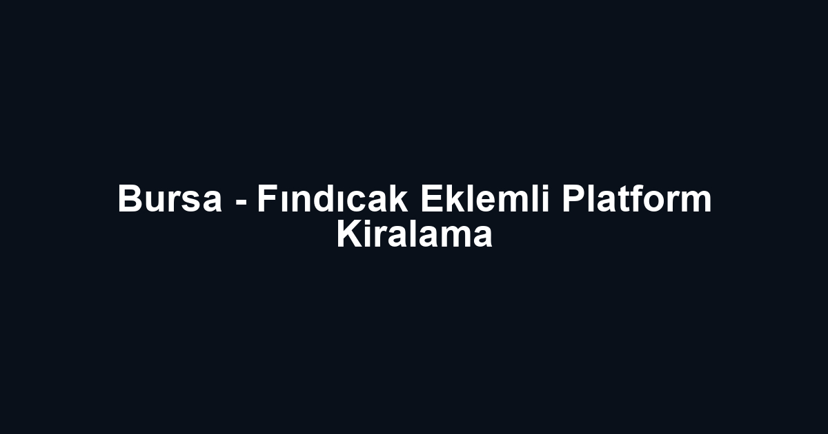 Bursa - Fındıcak Eklemli Platform Kiralama