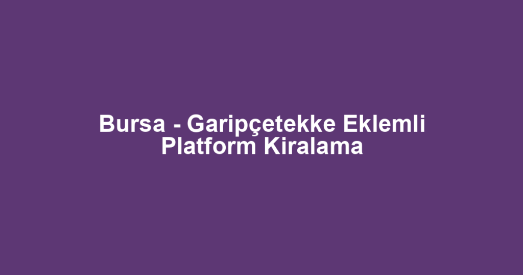 Bursa - Garipçetekke Eklemli Platform Kiralama