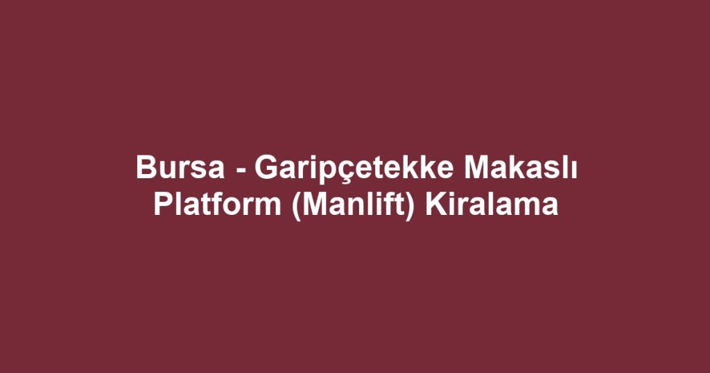 Bursa - Garipçetekke Makaslı Platform (Manlift) Kiralama