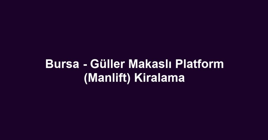 Bursa - Güller Makaslı Platform (Manlift) Kiralama