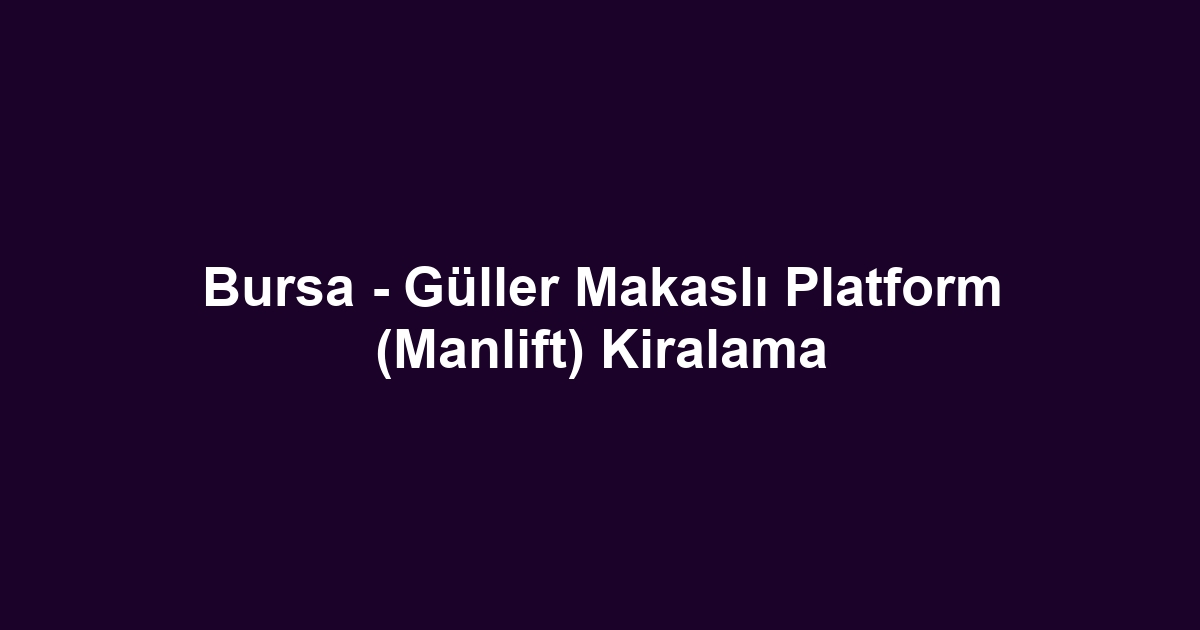 Bursa - Güller Makaslı Platform (Manlift) Kiralama