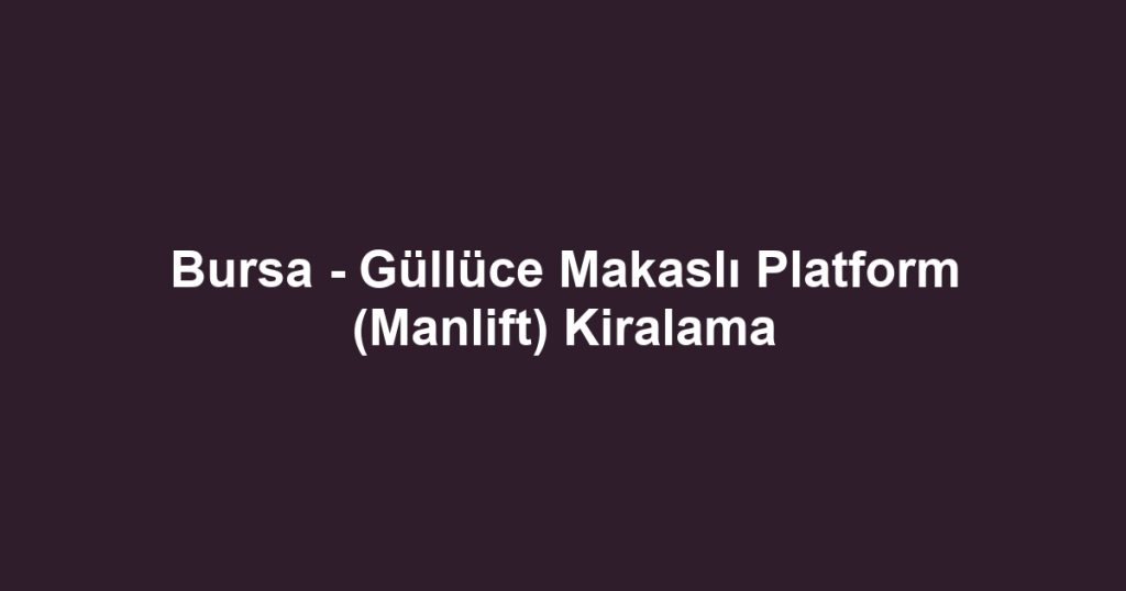 Bursa - Güllüce Makaslı Platform (Manlift) Kiralama