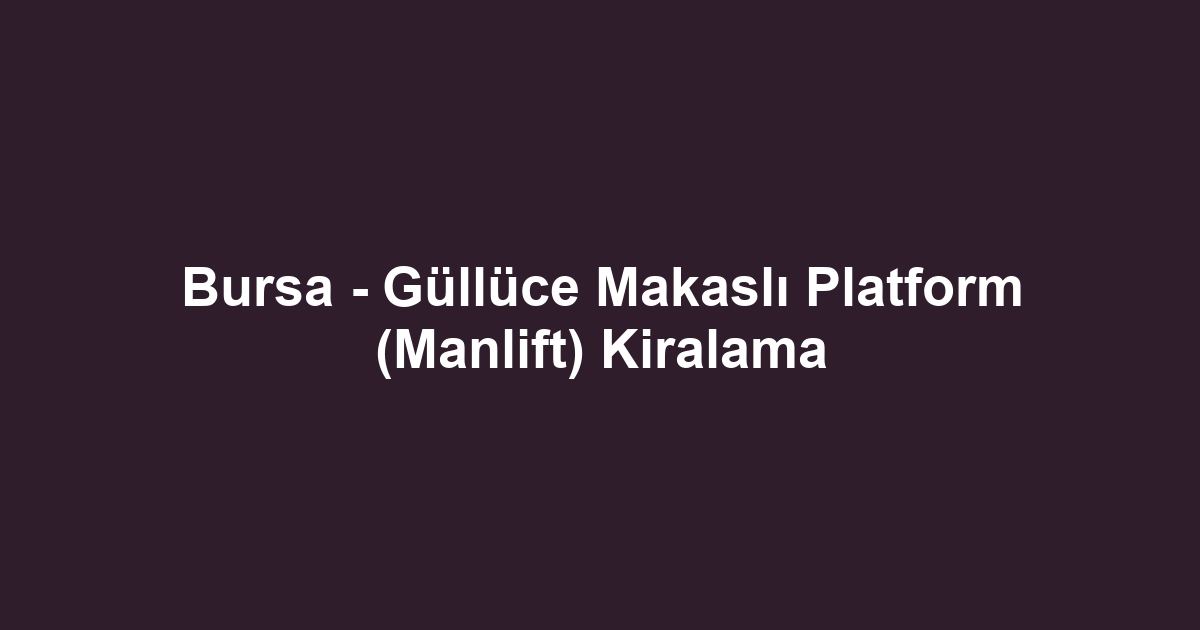 Bursa - Güllüce Makaslı Platform (Manlift) Kiralama