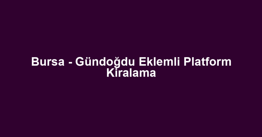 Bursa - Gündoğdu Eklemli Platform Kiralama