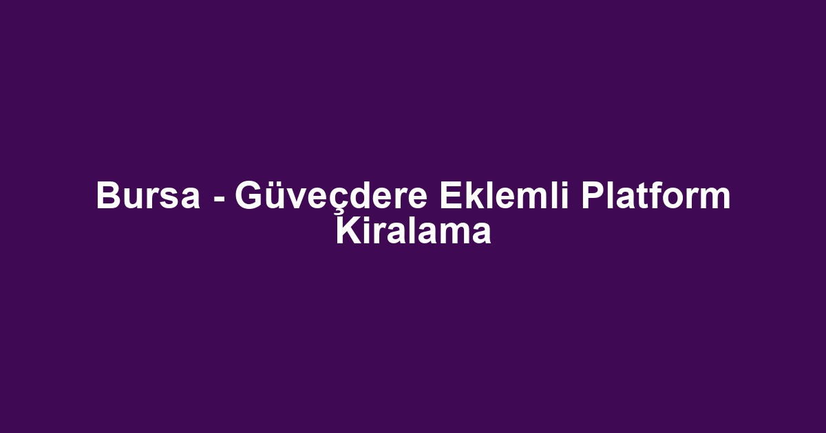 Bursa - Güveçdere Eklemli Platform Kiralama